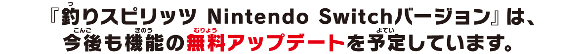 『釣りスピリッツ Nintendo Switchバージョン』は、今後も機能の無料アップデートを予定しています。